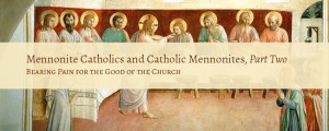 Mennonite Catholics and Catholic Mennonites: Bearing Pain for the Good of the Church
